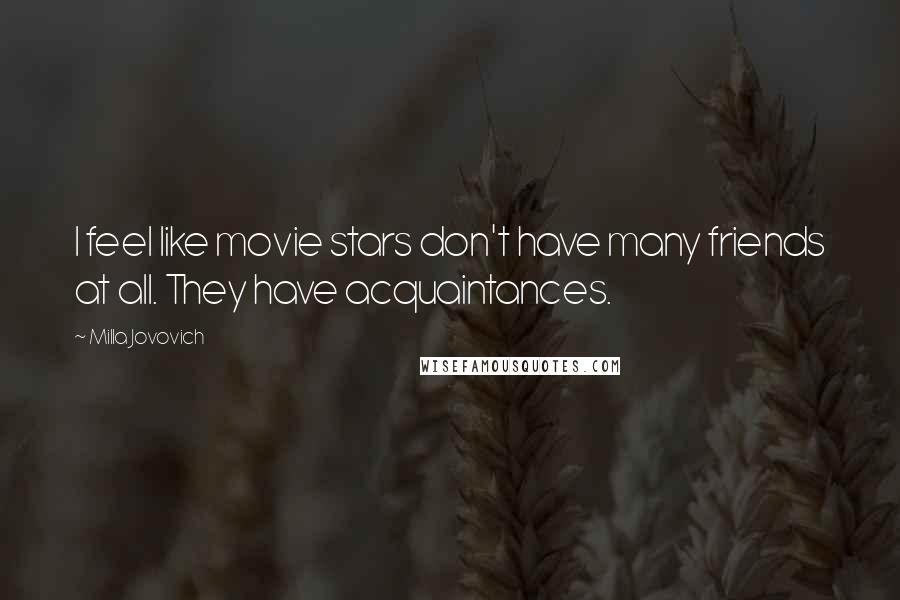 Milla Jovovich Quotes: I feel like movie stars don't have many friends at all. They have acquaintances.