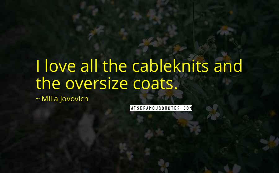 Milla Jovovich Quotes: I love all the cableknits and the oversize coats.