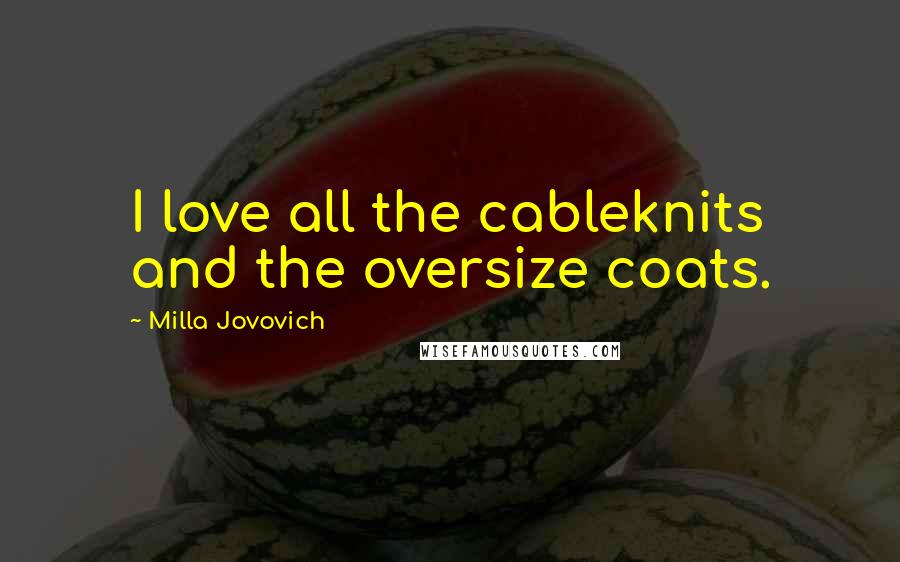 Milla Jovovich Quotes: I love all the cableknits and the oversize coats.