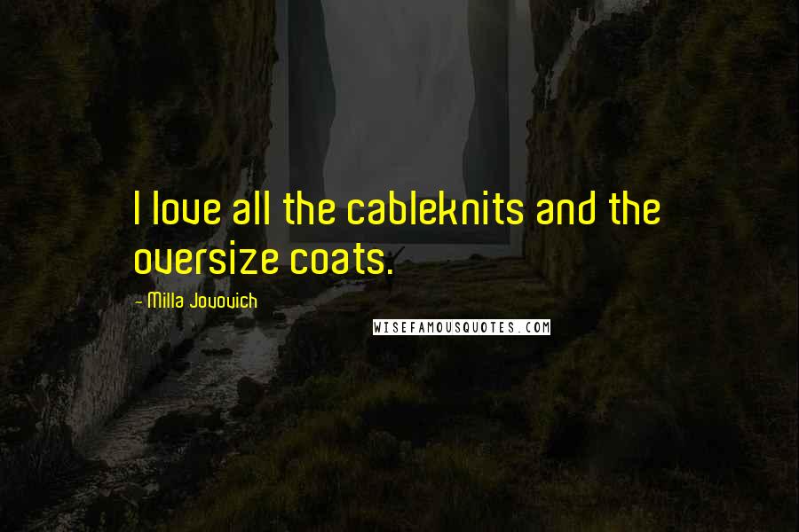 Milla Jovovich Quotes: I love all the cableknits and the oversize coats.