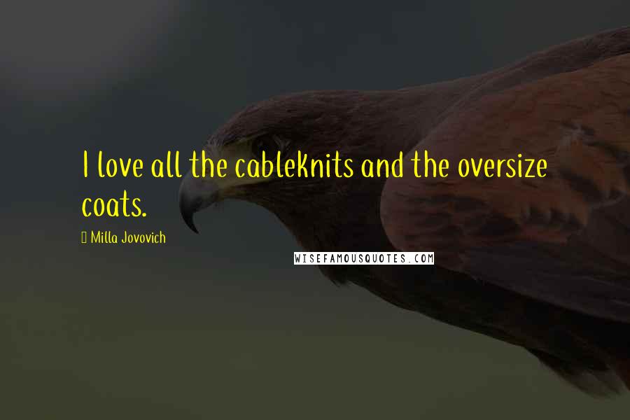 Milla Jovovich Quotes: I love all the cableknits and the oversize coats.