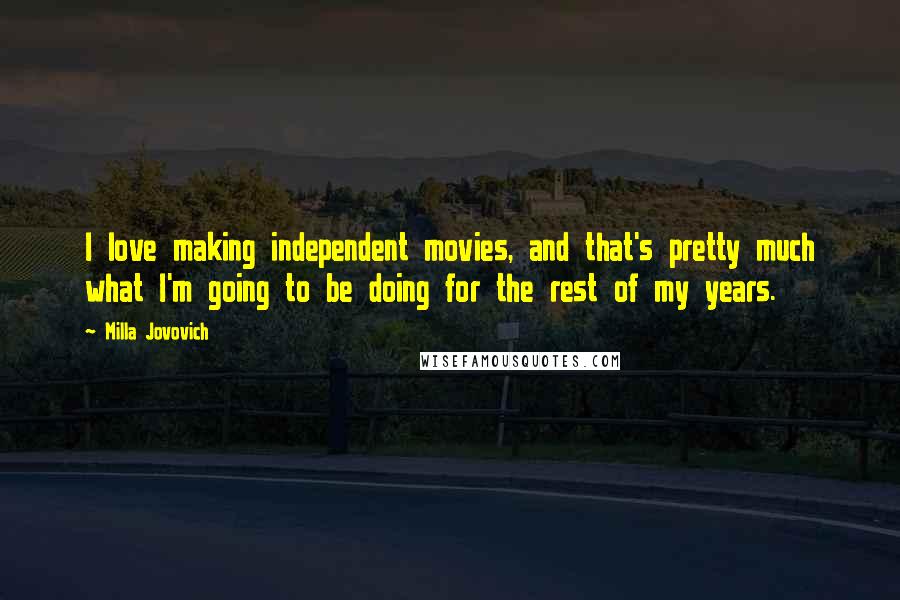 Milla Jovovich Quotes: I love making independent movies, and that's pretty much what I'm going to be doing for the rest of my years.