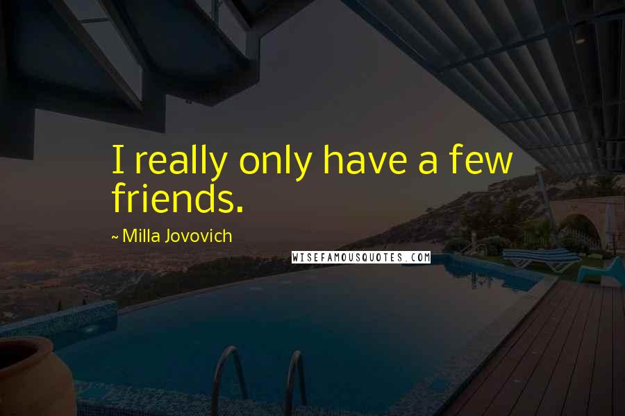 Milla Jovovich Quotes: I really only have a few friends.