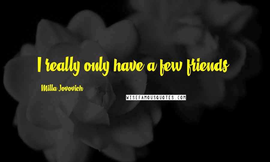 Milla Jovovich Quotes: I really only have a few friends.