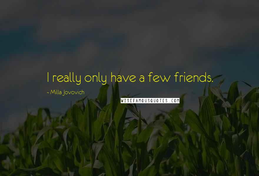 Milla Jovovich Quotes: I really only have a few friends.