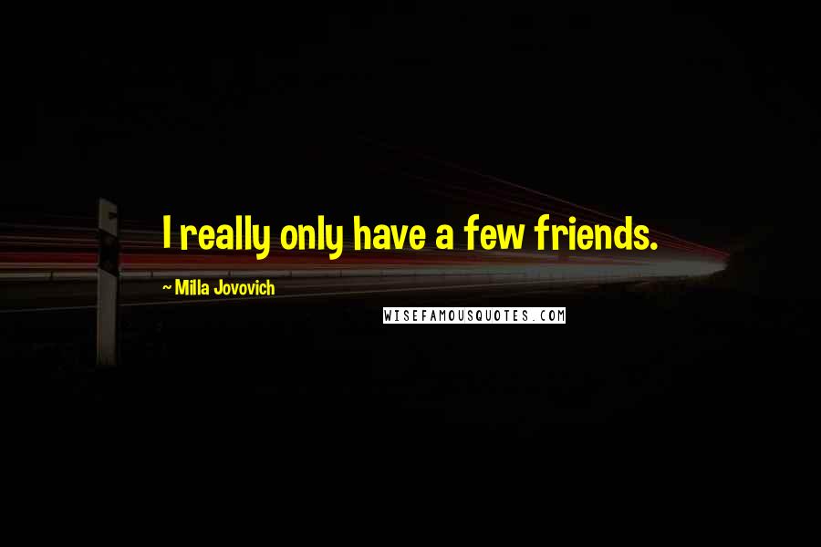 Milla Jovovich Quotes: I really only have a few friends.