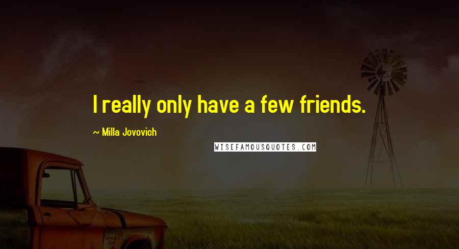 Milla Jovovich Quotes: I really only have a few friends.