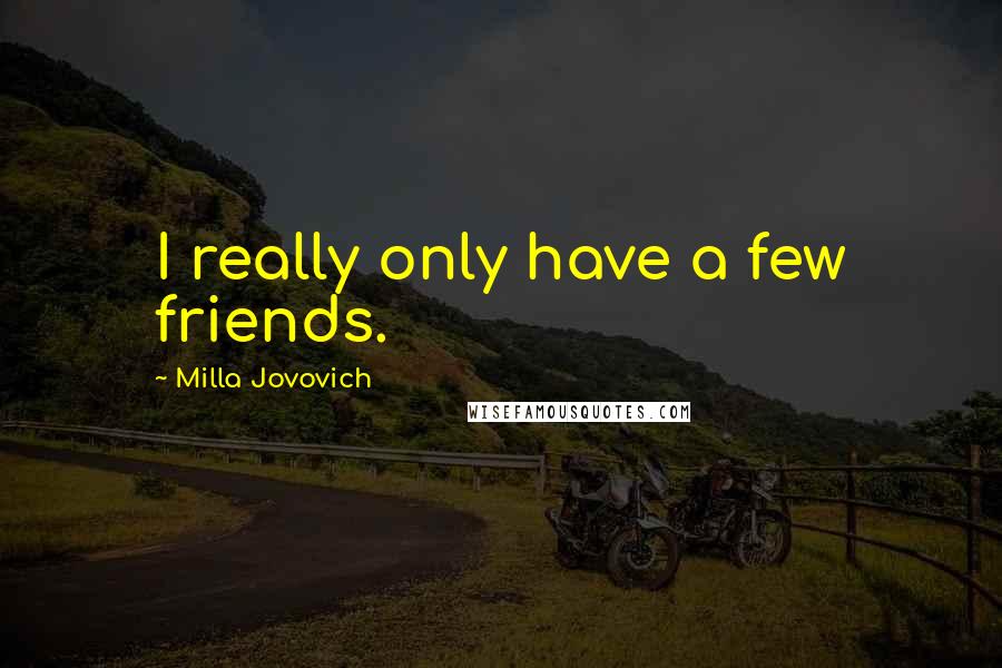 Milla Jovovich Quotes: I really only have a few friends.