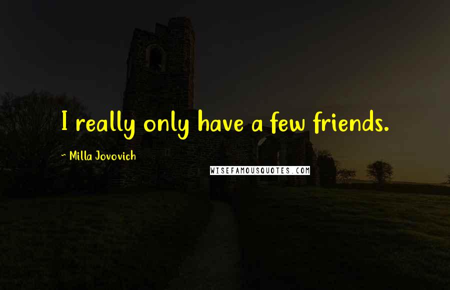 Milla Jovovich Quotes: I really only have a few friends.