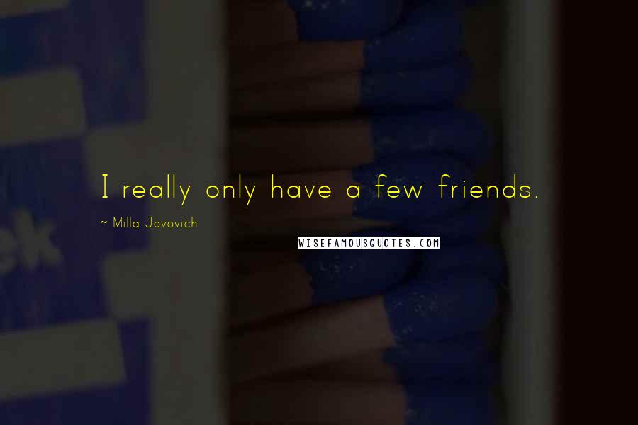 Milla Jovovich Quotes: I really only have a few friends.