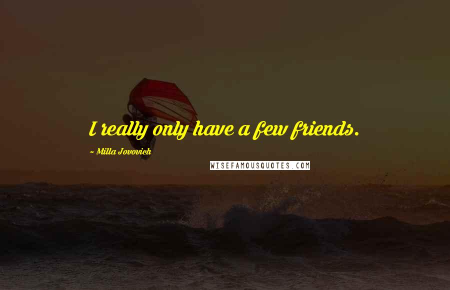 Milla Jovovich Quotes: I really only have a few friends.