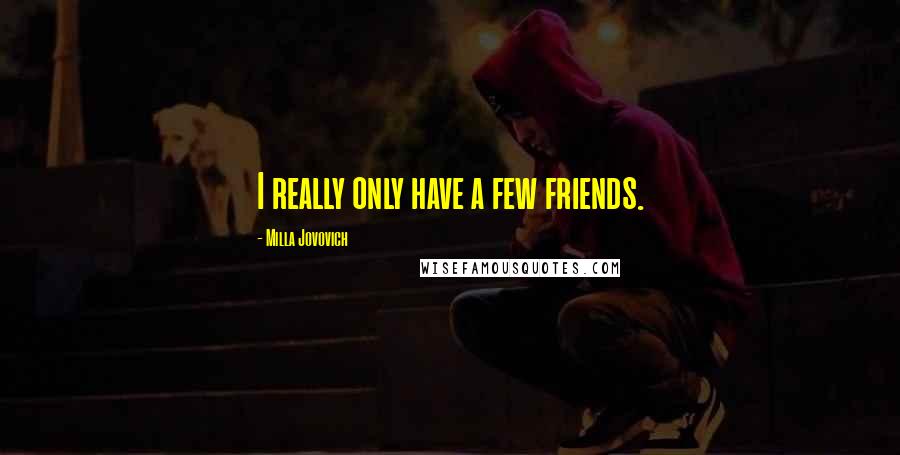 Milla Jovovich Quotes: I really only have a few friends.