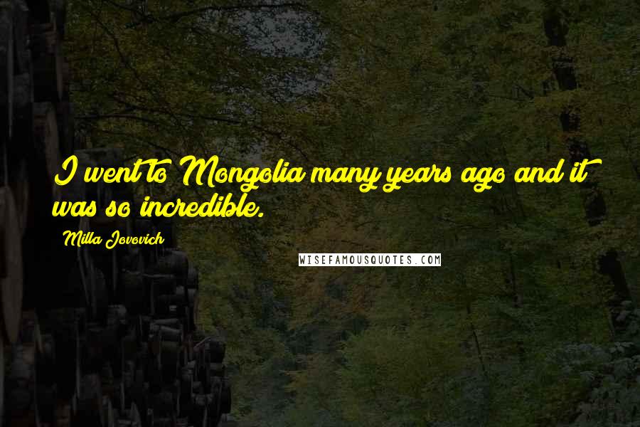 Milla Jovovich Quotes: I went to Mongolia many years ago and it was so incredible.