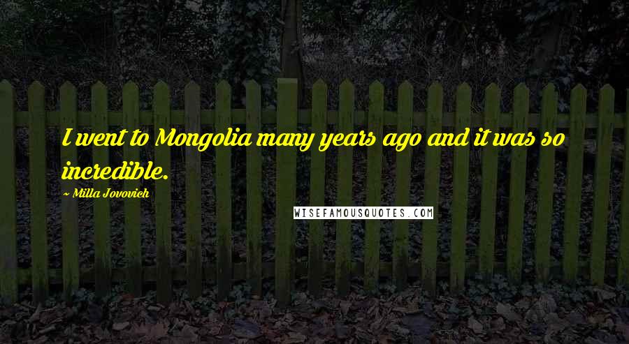 Milla Jovovich Quotes: I went to Mongolia many years ago and it was so incredible.