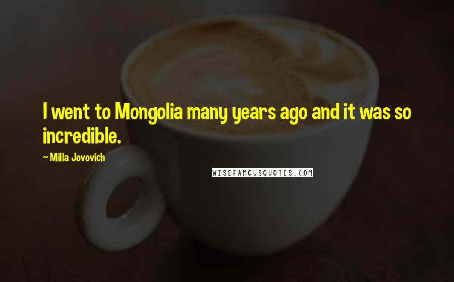 Milla Jovovich Quotes: I went to Mongolia many years ago and it was so incredible.