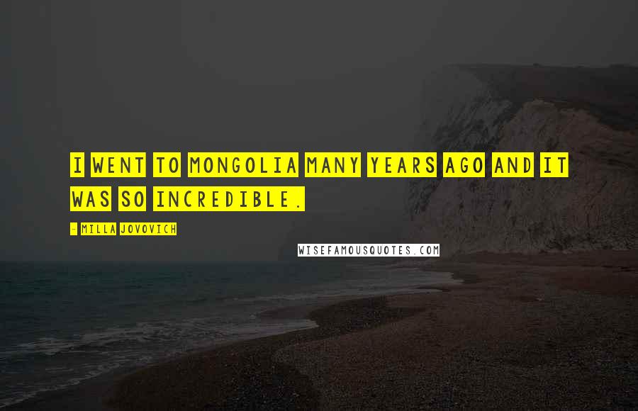 Milla Jovovich Quotes: I went to Mongolia many years ago and it was so incredible.