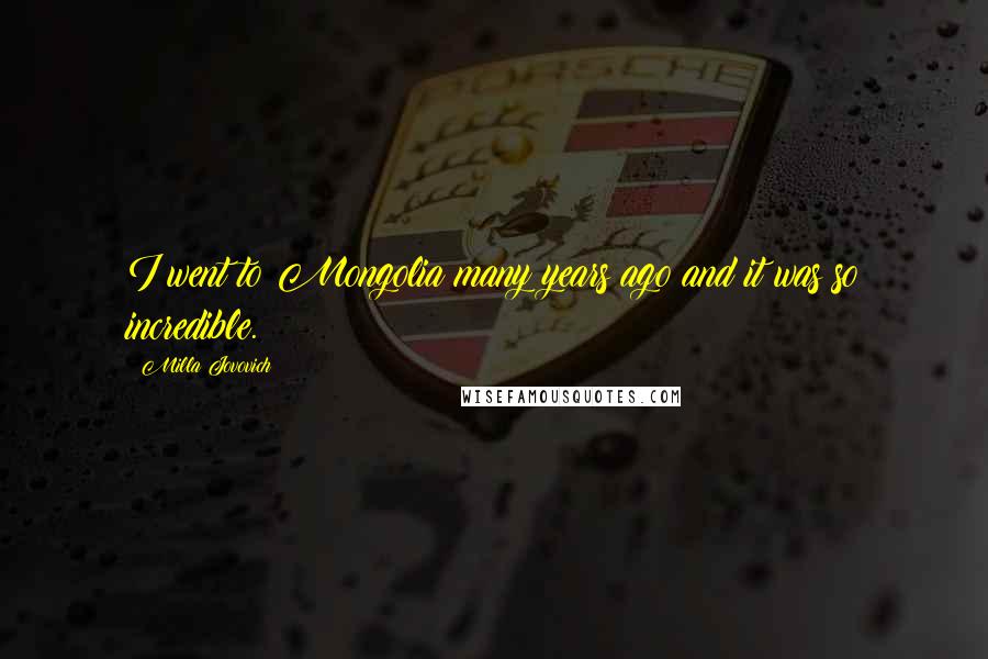 Milla Jovovich Quotes: I went to Mongolia many years ago and it was so incredible.