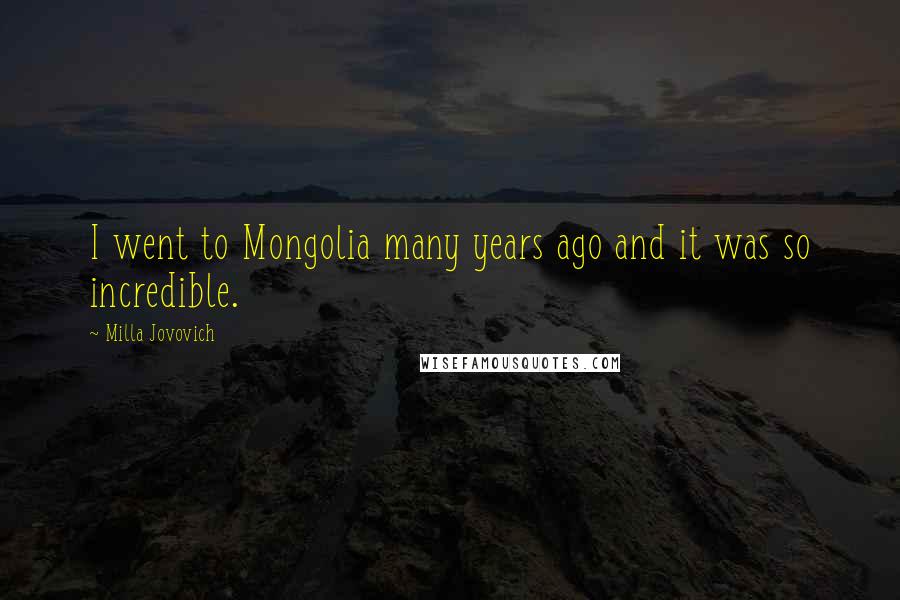 Milla Jovovich Quotes: I went to Mongolia many years ago and it was so incredible.