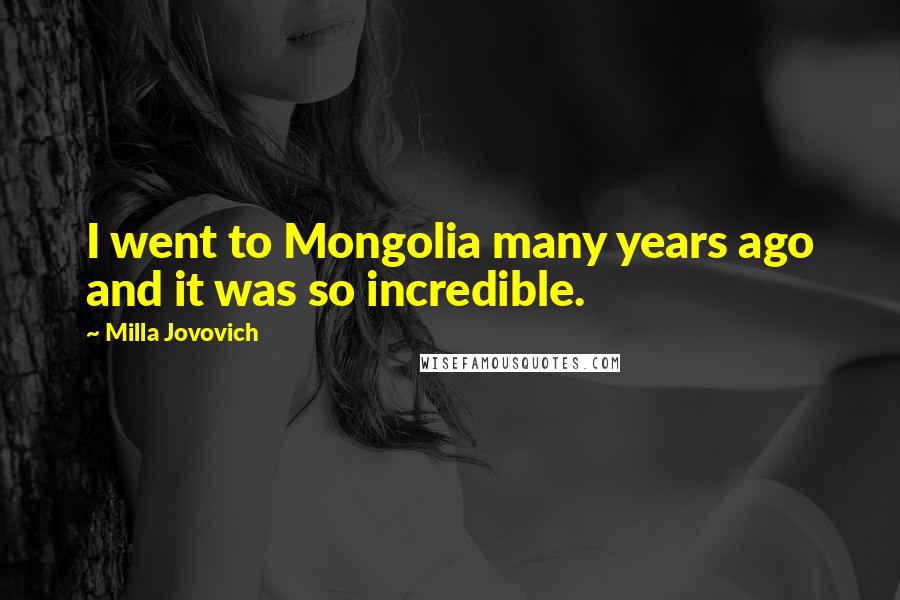 Milla Jovovich Quotes: I went to Mongolia many years ago and it was so incredible.