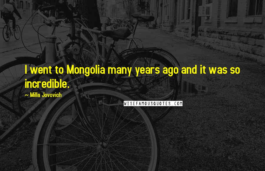 Milla Jovovich Quotes: I went to Mongolia many years ago and it was so incredible.