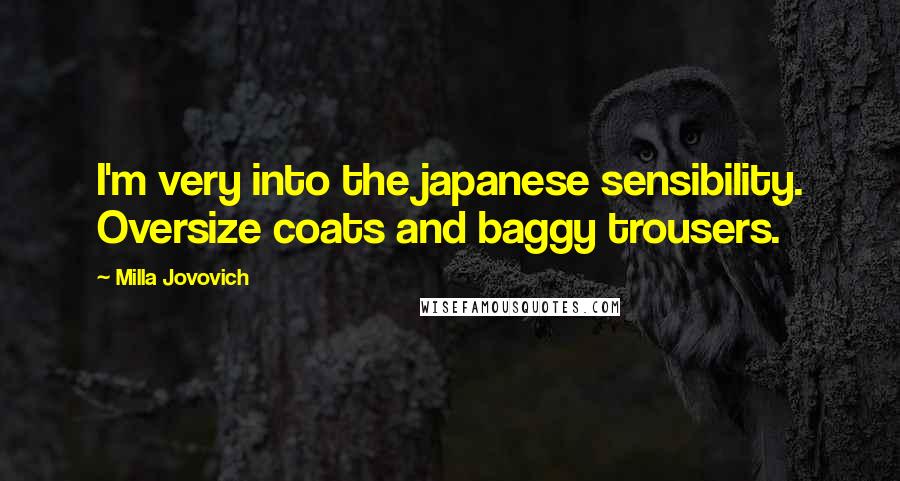 Milla Jovovich Quotes: I'm very into the japanese sensibility. Oversize coats and baggy trousers.