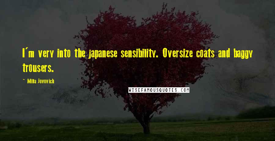 Milla Jovovich Quotes: I'm very into the japanese sensibility. Oversize coats and baggy trousers.