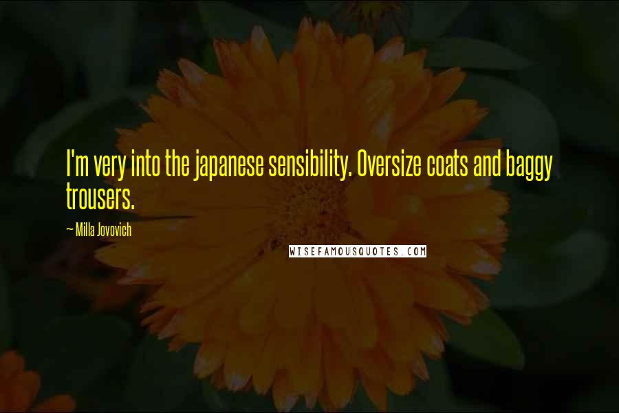 Milla Jovovich Quotes: I'm very into the japanese sensibility. Oversize coats and baggy trousers.