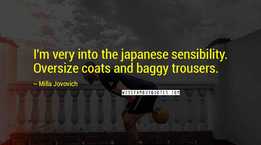Milla Jovovich Quotes: I'm very into the japanese sensibility. Oversize coats and baggy trousers.