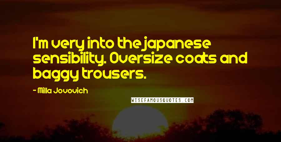 Milla Jovovich Quotes: I'm very into the japanese sensibility. Oversize coats and baggy trousers.