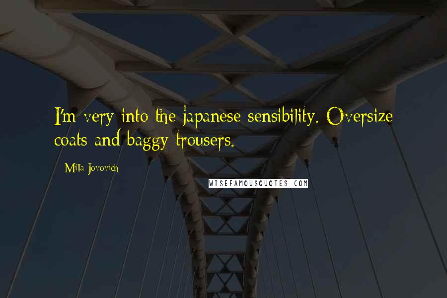 Milla Jovovich Quotes: I'm very into the japanese sensibility. Oversize coats and baggy trousers.