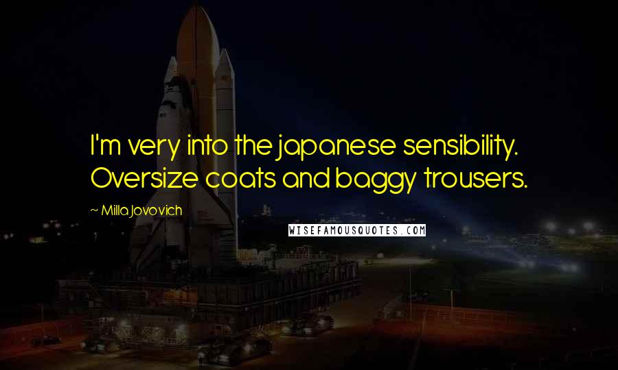 Milla Jovovich Quotes: I'm very into the japanese sensibility. Oversize coats and baggy trousers.