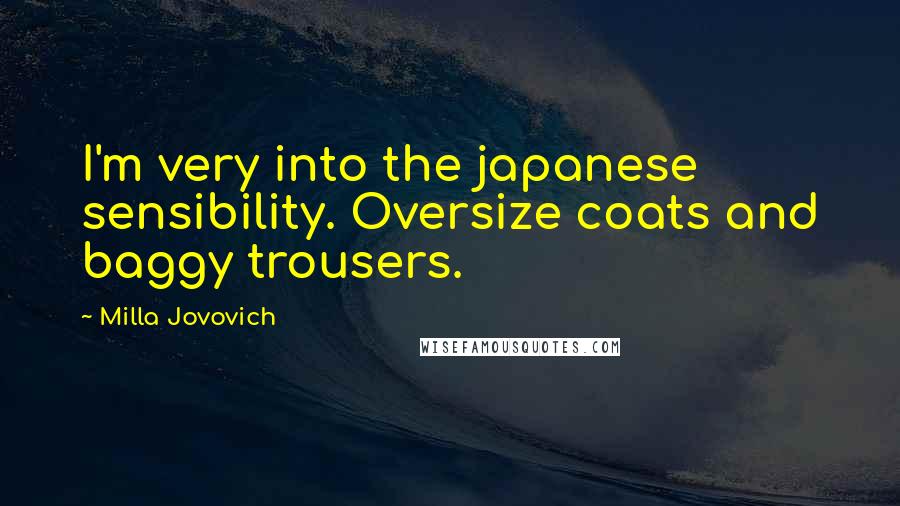 Milla Jovovich Quotes: I'm very into the japanese sensibility. Oversize coats and baggy trousers.