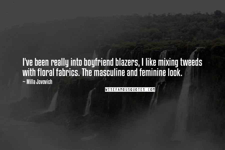 Milla Jovovich Quotes: I've been really into boyfriend blazers, I like mixing tweeds with floral fabrics. The masculine and feminine look.