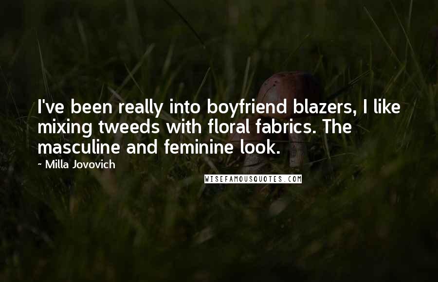 Milla Jovovich Quotes: I've been really into boyfriend blazers, I like mixing tweeds with floral fabrics. The masculine and feminine look.
