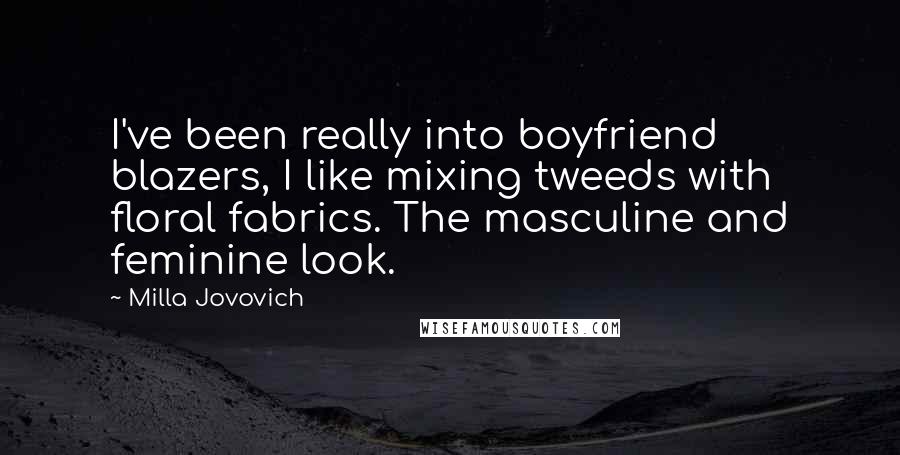 Milla Jovovich Quotes: I've been really into boyfriend blazers, I like mixing tweeds with floral fabrics. The masculine and feminine look.