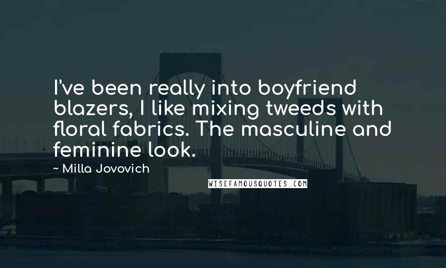 Milla Jovovich Quotes: I've been really into boyfriend blazers, I like mixing tweeds with floral fabrics. The masculine and feminine look.