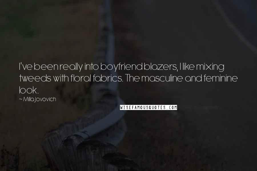 Milla Jovovich Quotes: I've been really into boyfriend blazers, I like mixing tweeds with floral fabrics. The masculine and feminine look.