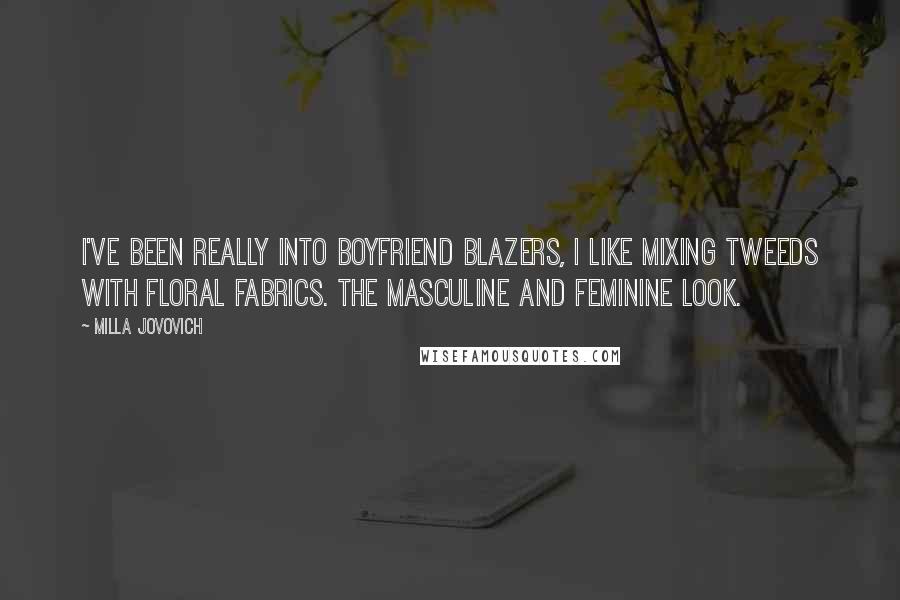 Milla Jovovich Quotes: I've been really into boyfriend blazers, I like mixing tweeds with floral fabrics. The masculine and feminine look.
