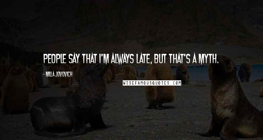Milla Jovovich Quotes: People say that I'm always late, but that's a myth.
