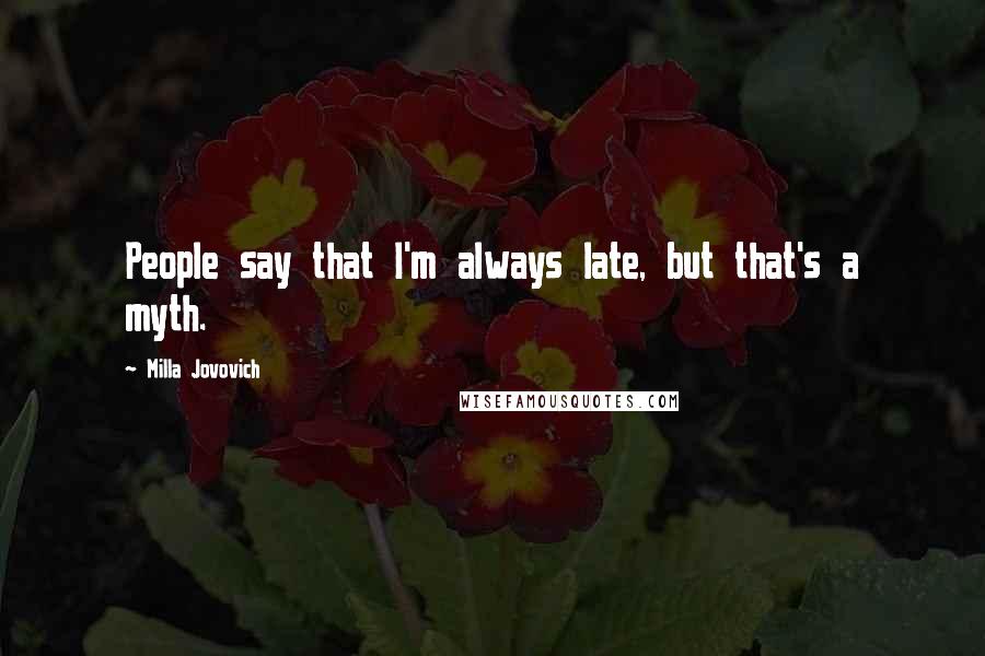 Milla Jovovich Quotes: People say that I'm always late, but that's a myth.