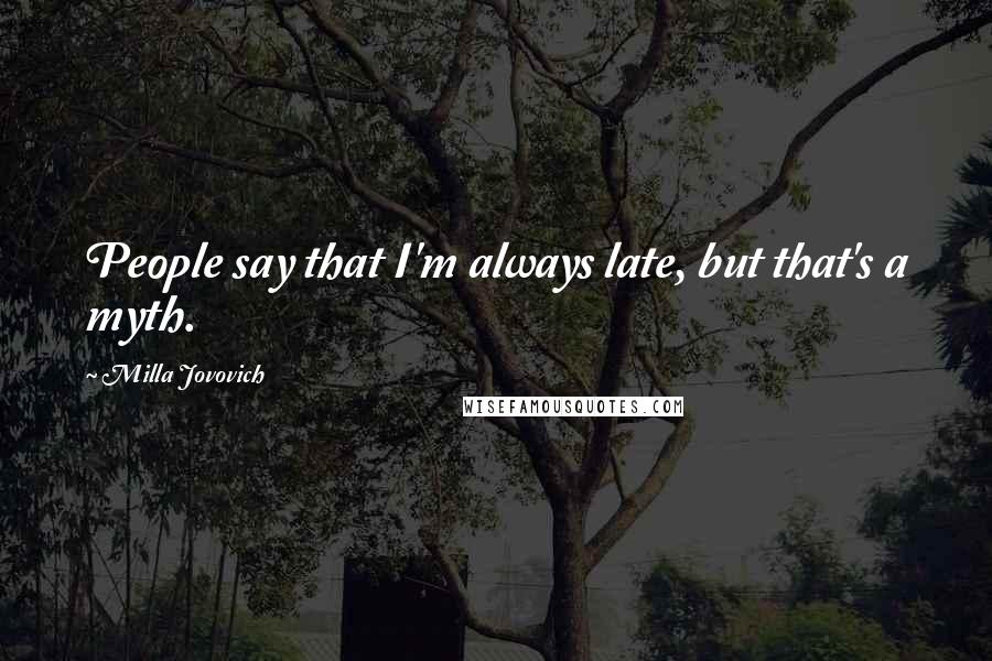 Milla Jovovich Quotes: People say that I'm always late, but that's a myth.