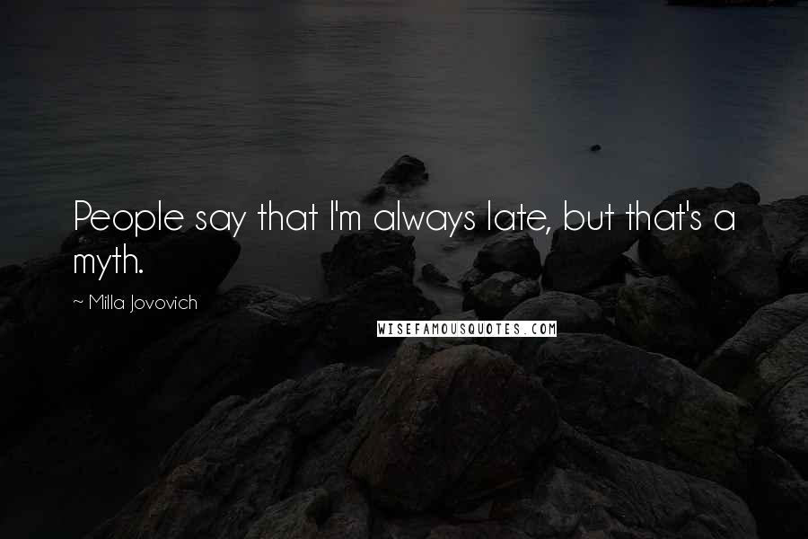 Milla Jovovich Quotes: People say that I'm always late, but that's a myth.