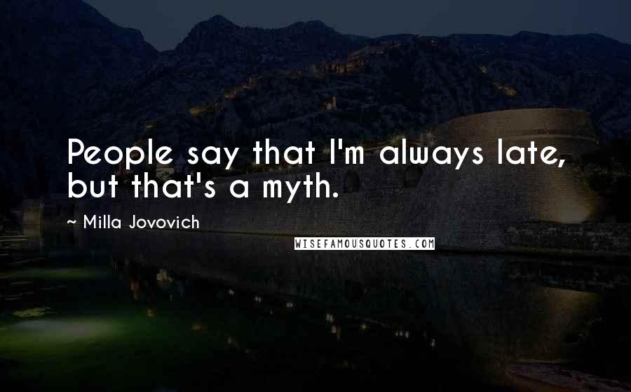 Milla Jovovich Quotes: People say that I'm always late, but that's a myth.