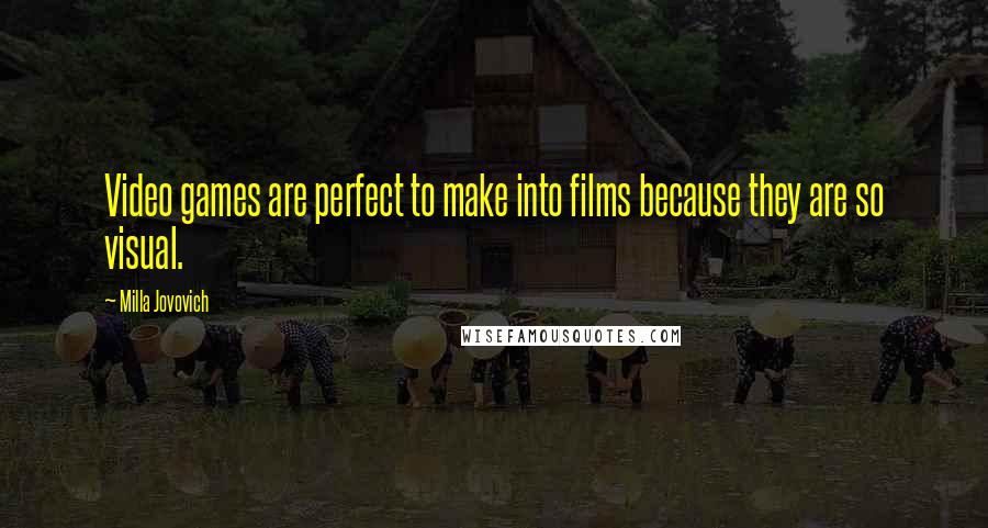 Milla Jovovich Quotes: Video games are perfect to make into films because they are so visual.