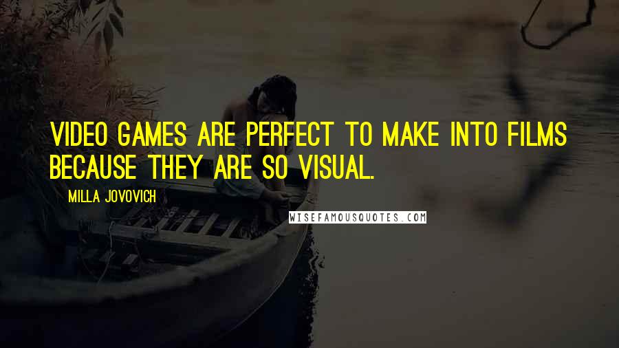 Milla Jovovich Quotes: Video games are perfect to make into films because they are so visual.