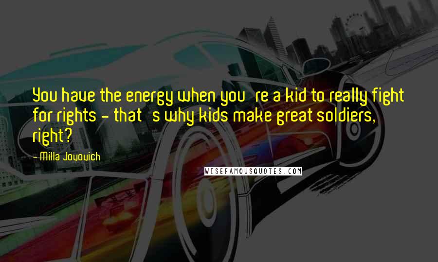 Milla Jovovich Quotes: You have the energy when you're a kid to really fight for rights - that's why kids make great soldiers, right?