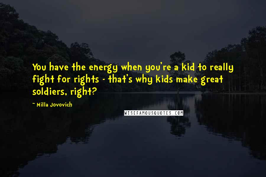 Milla Jovovich Quotes: You have the energy when you're a kid to really fight for rights - that's why kids make great soldiers, right?