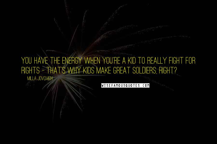 Milla Jovovich Quotes: You have the energy when you're a kid to really fight for rights - that's why kids make great soldiers, right?