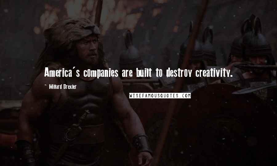 Millard Drexler Quotes: America's companies are built to destroy creativity.