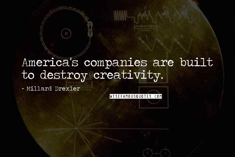 Millard Drexler Quotes: America's companies are built to destroy creativity.